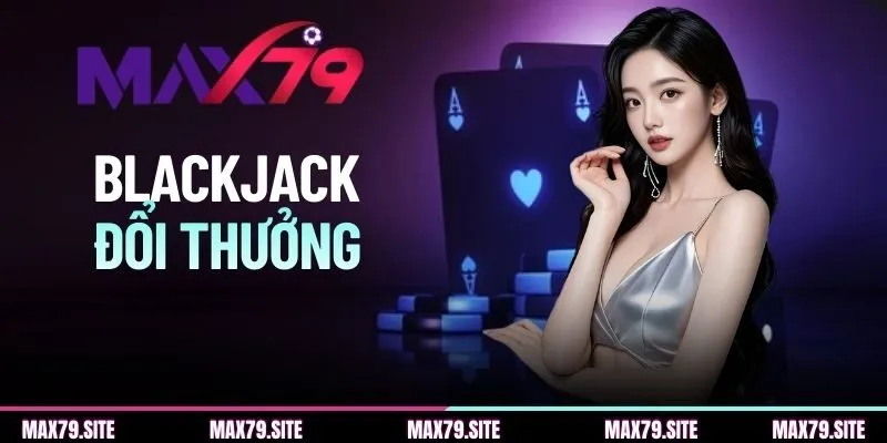 Blackjack Đổi Thưởng | Cập Nhật Chuẩn Quy Tắc Chơi Xì Dách