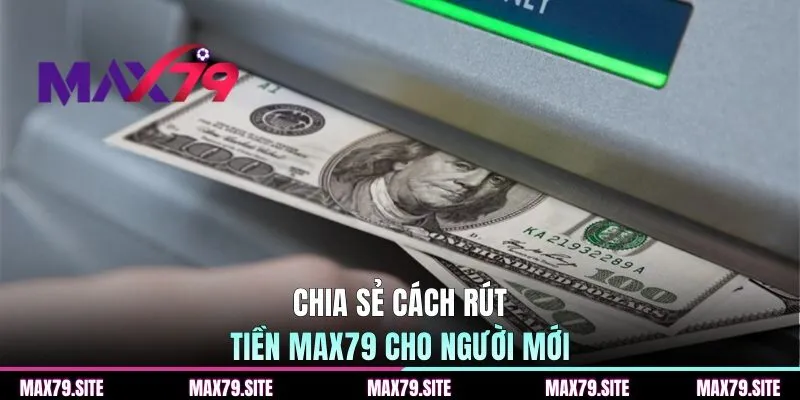 Chia sẻ cách rút tiền MAX79 cho người mới