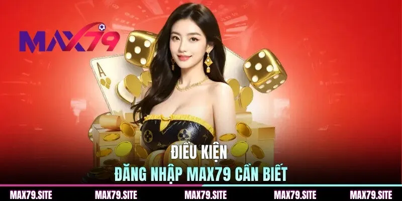 Điều kiện đăng nhập MAX79 cần biết