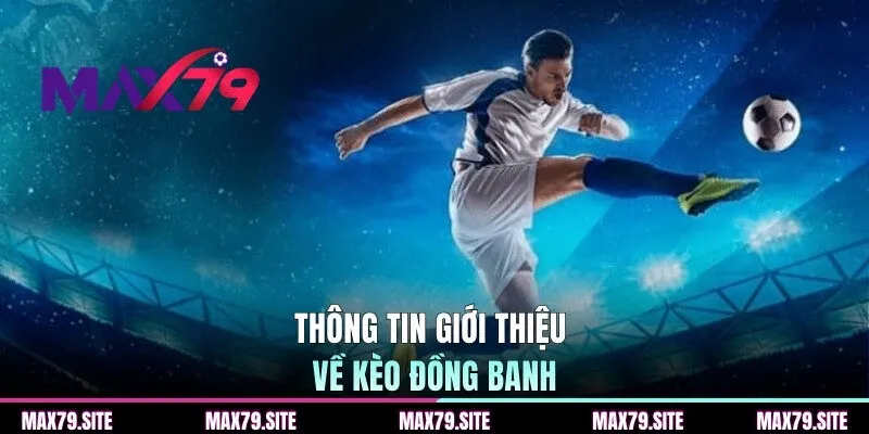 Thông tin giới thiệu về kèo đồng banh từ MAX79