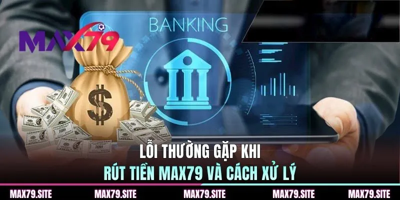 Lỗi thường gặp khi rút tiền MAX79 và cách xử lý