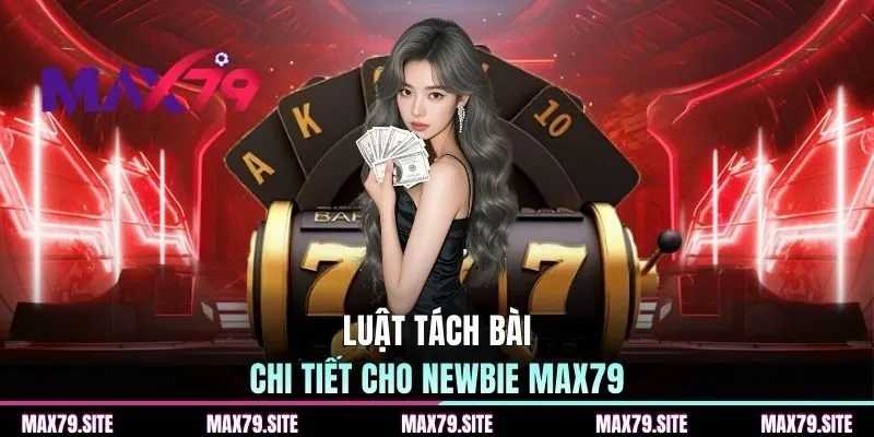 Luật tách bài chi tiết cho newbie MAX79