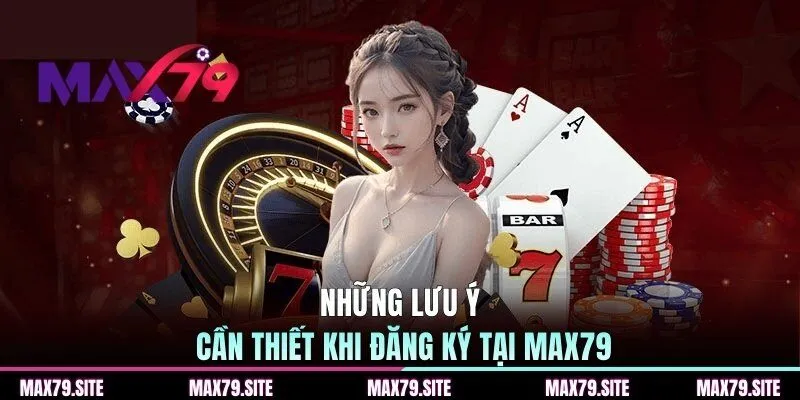 Những lưu ý cần thiết khi đăng ký tại MAX79