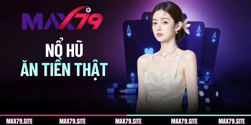 Nổ Hũ Ăn Tiền Thật | Hướng Dẫn Tham Gia Quay Slots MAX79