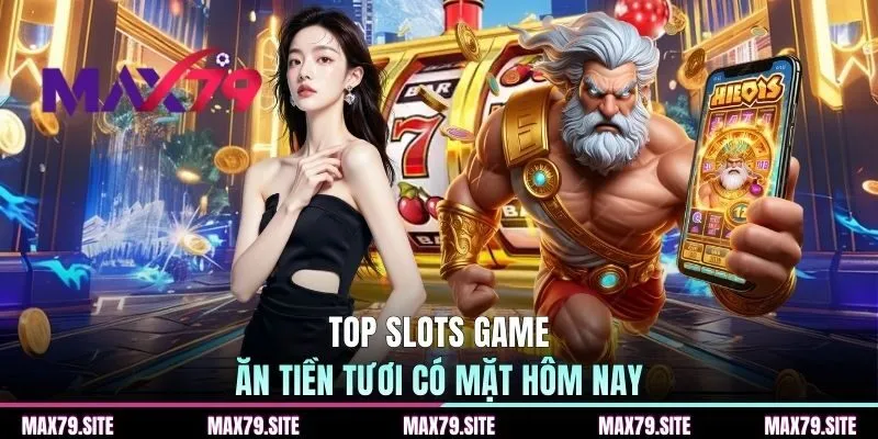 Top slots game ăn tiền tươi có mặt hôm nay