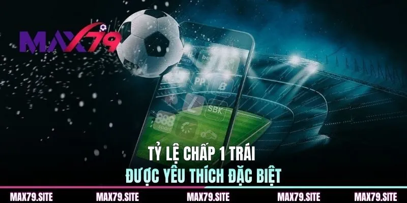 Tỷ lệ chấp 1 trái được yêu thích đặc biệt