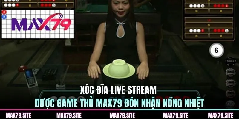 Xóc đĩa live stream được game thủ MAX79 đón nhận nồng nhiệt